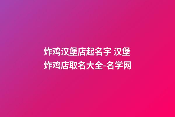 炸鸡汉堡店起名字 汉堡炸鸡店取名大全-名学网